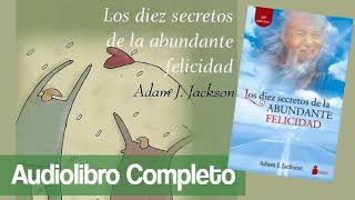 LOS 10 SECRETOS DE LA FELICIDAD ABUNDANTE  Adam J Jackson audiolibro completo [upl. by Ezana]