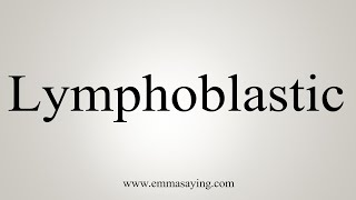 How To Say Lymphoblastic [upl. by Hilde]