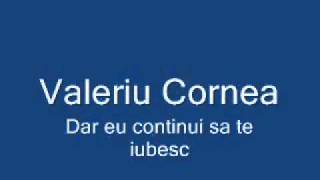 Valeriu Cornea  dar eu continui sa te iubescflv [upl. by Eneryc]