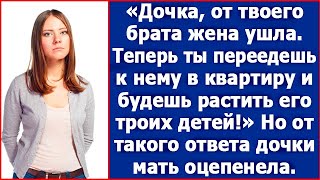 Дочка от твоего брата жена ушла Теперь ты переедешь к нему в квартиру и будешь растить его детей [upl. by Nisaj]