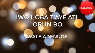 Iwo Nikan Logo Ye Lyrics Part 2  Iwo Loba Taye Ati Orun bo By Wale Adenuga [upl. by Domenico]