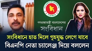 সংবিধানে বাতিল করলে গৃহযুদ্ধ লেগে যাবে বিএনপি নেতা চ্যালেঞ্জ দিয়ে বললেন [upl. by Teodora793]