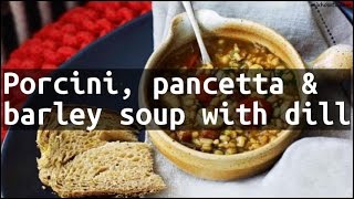 Recipe Porcini pancetta amp barley soup with dill [upl. by Barren]