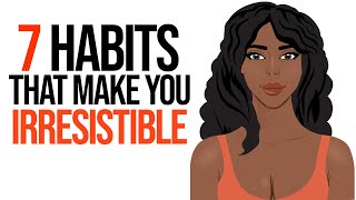 7 Habits That Make You Irresistible [upl. by Anail939]