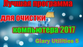 Лучшая программа для очистки компьютера 2017 Glary Utilities 5 [upl. by Gibbons]