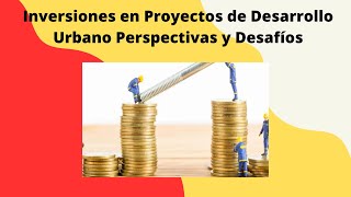 Inversiones en Proyectos de Desarrollo Urbano Perspectivas y Desafíos [upl. by Ande]