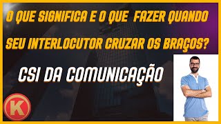 O QUE SIGNIFICA E O QUE FAZER QUANDO O SEU INTERLOCUTOR CRUZAR OS BRAÇOS CSI DA COMUNICAÇÃO [upl. by Behl]