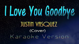 Justin Vasquez  I LOVE YOU GOODBYE KARAOKE VERSION [upl. by Arabel]