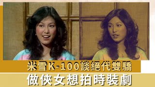 米雪K100談絕代雙驕｜做俠女想拍時裝劇｜79年陳復生與羅志強攀山｜K 100 何守信 韓馬利 [upl. by Ysiad625]