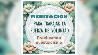 Meditación para trabajar la fuerza de voluntad Practicando el estoicismo [upl. by Orford]