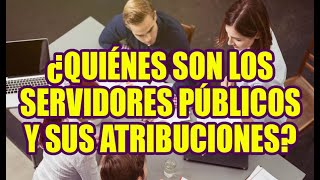 ¿QUIÉNES SON LOS SERVIDORES PÚBLICOS Y SUS ATRIBUCIONES [upl. by Bonny298]