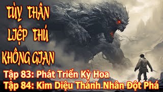 TÙY THÂN LIỆP THÚ KHÔNG GIAN TẬP 83  84  PHÁT TRIỂN KỲ HOA  KIM DIỆU THÁNH NHÂN ĐỘT PHÁ [upl. by Ribble]