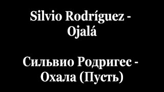 Silvio Rodriguez  Сильвио Родригес  Ojalá  Охала Пусть  Letras Текст русский перевод Lyrics [upl. by Llehsim]