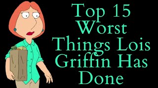 Top 15 Worst Things Lois Griffin Has Done Family Guy Video Essay Top 10 List [upl. by Eade435]