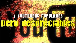 7 youtubers populares pero despreciables [upl. by Allrud]