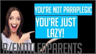 rEntitledparents  YOURE NOT PARAPLEGIC YOURE LAZY [upl. by Aliak357]