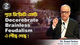 পুরো সিস্টেমটা একটা Decerebrate brainless feudalism এ পৌঁছে গেছে   Dr Kunal Sarkar [upl. by Cris617]