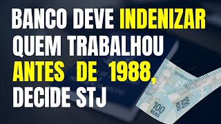 BANCO DEVE INDENIZAR QUEM TRABALHOU ANTES DE 1988 DECIDE STJ [upl. by Halle]