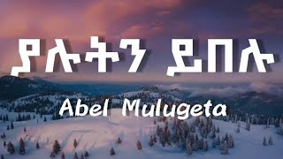 አቤል ሙሉጌታ ያሉትን ይበሉ  Abel Mulugeta  Yalutin yibelu  Ethiopian Music lyrics video [upl. by Iduj]