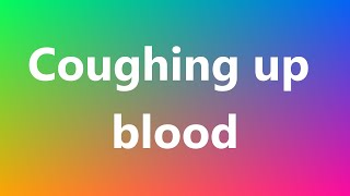 Coughing up blood  Medical Meaning and Pronunciation [upl. by Ferrick]