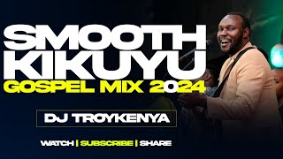 LATEST KIKUYU GOSPEL MIX 2024  DJ TROY KENYA [upl. by Mavis]