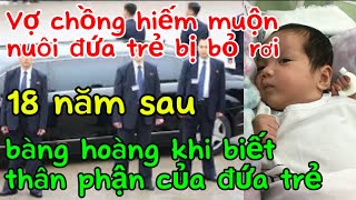 Vợ chồng hiếm muộn nuôi đứa trẻ bị bỏ rơi 18 năm sau bàng hoàng khi biết thân phận của con [upl. by Neomah]