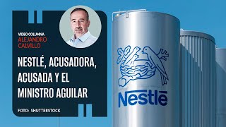 Nestlé acusadora acusada y el Ministro Aguilar Por Alejandro Calvillo ¬ Video columna [upl. by Dayiz72]