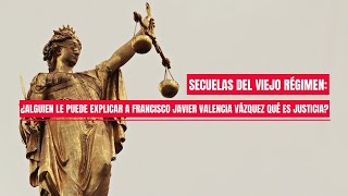 Secuelas del viejo régimen ¿Alguien le puede explicar a Francisco Javier Valencia qué es justicia [upl. by Kerns]