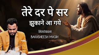 तेरे दर पे सर झुकाने आ गये  Bakhsheesh Masih  Masih TV Records [upl. by Yi615]