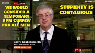 Mark Drakeford Would Consider Temporary 6pm Curfew For All Men Stupidity Is Contagious [upl. by Roselia]