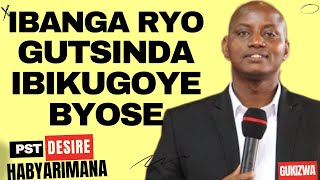 IBANGA RYO GUTSINDA IBIKUGOYE BYOSE  Inyigisho NZIZA CYANE na Pst Desire Habyarimana [upl. by Rogerson]