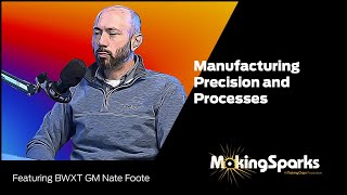 MakingSparks  Manufacturing Precision and Processes with BWXT GM Nate Foote [upl. by Cristine980]