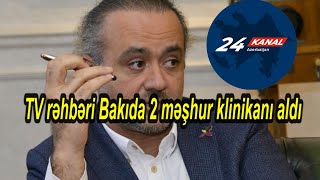 TV rəhbəri Bakıda 2 məşhur klinikanı aldı [upl. by Vlad]