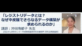 中皮腫克服のためのレジストリデータ構築の展望「レジストリデータとは？なぜ中皮腫でさらなるデータ構築が求められるのか」（国立がん研究センター中央病院臨床研究支援部門研究企画推進部 沖田南都子先生） [upl. by Aihselef404]