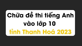 Chữa chi tiết đề thi tiếng Anh vào lớp 10 tỉnh Thanh Hoá 2023 [upl. by Ahsoek]