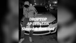 DROPTOP Slowed amp Reverbed  AP Dhillon ft Gurinder Gill  Lofi • AlprazolaM [upl. by Tessler]