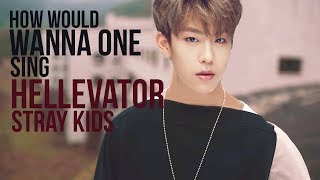 How Would WANNA ONE Sing HELLEVATOR STRAY KIDS [upl. by Ynos]