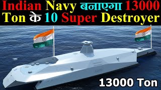 Indian Navy बनाएगा 13000 Ton के 10 Super Destroyer [upl. by Selfridge]