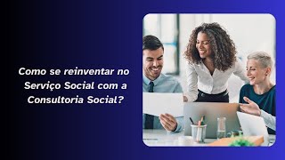 Como se reinventar no Serviço Social com a Consultoria Social [upl. by Aicilra]