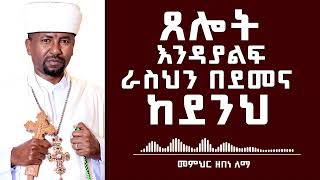 ጸሎት እንዳያልፍ ራስህን በደመና ከደንህ  መምህር ዘበነ ለማ [upl. by Eerej]