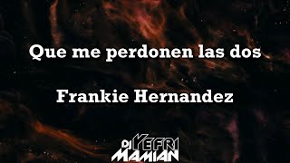 Que me perdonen las dos  Frankie Hernandez Letra  DJYefriMamian [upl. by Adnar937]