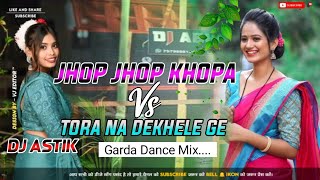 A Tor Jhop Jhop Khopa VS Tora Na Dekhele Ge Garda Dance Mix Dj Astik Sarbari [upl. by Wearing889]