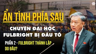 Chuyện đại học FULBRIGHT bị đấu tố Phần II FULBRIGHT thành lập do đâu xuhuong fulbright [upl. by Sirret]