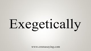 How To Say Exegetically [upl. by Dnomad]