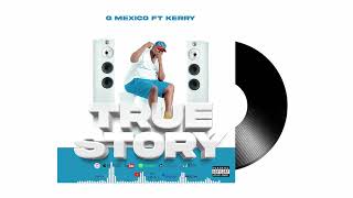 G MEXICO FT KERRY  TRUE STORY OFFICIAL MUSIC AUDIO [upl. by Jeniffer326]