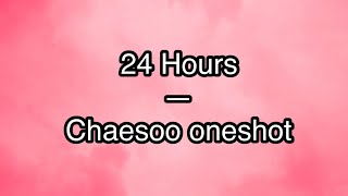 Chaesoo oneshot— 24 hours [upl. by Schluter]