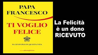 Papa Francesco  Ti voglio felice  La felicita è un dono ricevuto [upl. by Belinda633]