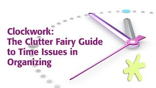 Clockwork The Clutter Fairy Guide to Time Issues in Organizing [upl. by Gerrald]