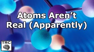 Atoms Arent Real Apparently [upl. by Avek]