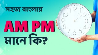 AM PM মানে কি AM এবং PM এর পূর্ণরূপ ও ব্যবহার  AM PM full meaning in Bangla [upl. by Ondrej486]